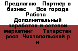 Предлагаю : Партнёр в бизнес   - Все города Работа » Дополнительный заработок и сетевой маркетинг   . Татарстан респ.,Чистопольский р-н